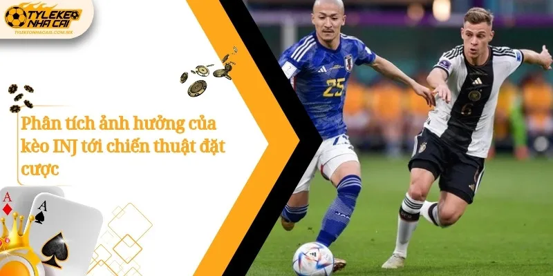 Phân tích ảnh hưởng của kèo INJ tới chiến thuật đặt cược